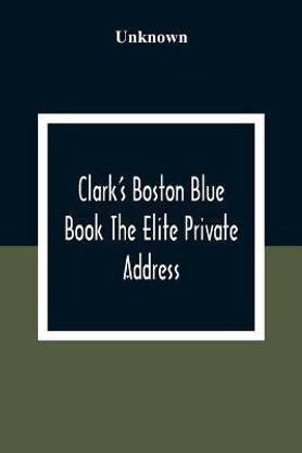 Clark'S Boston Blue Book The Elite Private Address, Carriage And Club Directory Ladies Visiting List And Shopping Guide
