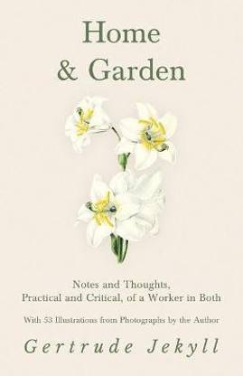 Home and Garden - Notes and Thoughts, Practical and Critical, of a Worker in Both - With 53 Illustrations from Photographs by the Author