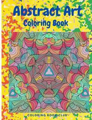 Abstract Art Coloring Book - An Adult Coloring Book Featuring Beautiful Abstract Patterns Great for Stress Relief and Relaxation
