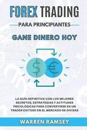 FOREX TRADING PARA PRINCIPIANTES Gane dinero hoy La Guia Definitiva Con Los Mejores Secretos, Estrategias Y Actitudes Psicologicas Para Convertirse En Un Trader Exitoso En El Mercado De Divisas