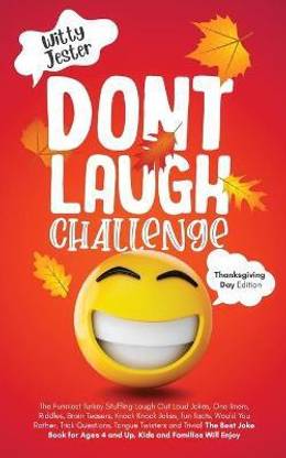 Don't Laugh Challenge - Thanksgiving Edition The Funniest Turkey Stuffing Laugh Out Loud Jokes, One Liners, Riddles, Brain Teasers, Knock Knock Jokes, Fun Facts, Would You Rather, Trick Questions, Tongue Twisters and Trivia! The Best Joke Book for Ages 4 a