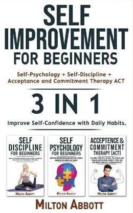 SELF-IMPROVEMENT FOR BEGINNERS (Self-Discipline+Acceptance and Commitment Therapy ACT+Self-Psychology)-3in1