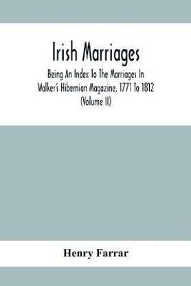 Irish Marriages, Being An Index To The Marriages In Walker'S Hibernian Magazine, 1771 To 1812; With An Appendix, From The Notes Of Sir Arthur Vicars, F.S.A. Ulster King Of Arms, Of The Births, Marriages, And Deaths In The Anthologia Hibernica, 1793 And 179