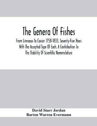 The Genera Of Fishes; From Linnaeus To Covier 1758-1833, Seventy-Five Years With The Accepted Type Of Each. A Contribution To The Stability Of Scientific Nomenclature