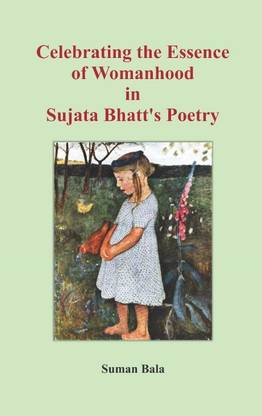 Celebrating the Essence of womanhood in Sujata Bhatt's Poetry