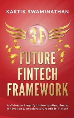 3f  - FUTURE FINTECH FRAMEWORK : A Vision to Simplify Understanding, Foster Innovation & Accelerate Growth in Fintech