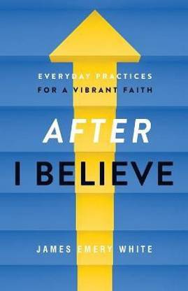 After "I Believe" - Everyday Practices for a Vibrant Faith