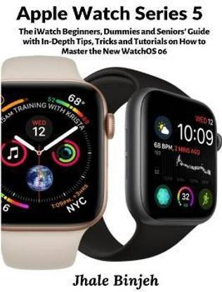 Apple Watch Series 5: The iWatch Beginners, Dummies and Seniors' Guide with In-Depth Tips, Tricks and Tutorials on How to Master the New WatchOS 06