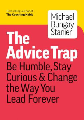 The Advice Trap  - Be Humble, Stay Curious & Change the Way You Lead Forever