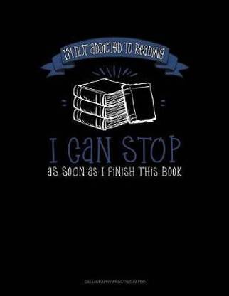 I'm Not Addicted To Reading I Can Stop As Soon As I Finish This Book