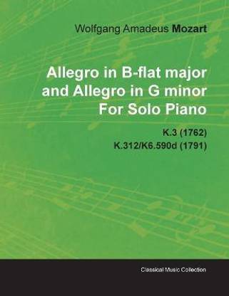 Allegro in B-flat Major and Allegro in G Minor By Wolfgang Amadeus Mozart For Solo Piano K.3 (1762) K.312/K6.590d (1791)