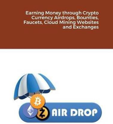 Earning Money through Crypto Currency Airdrops, Bounties, Faucets, Cloud Mining Websites and Exchanges