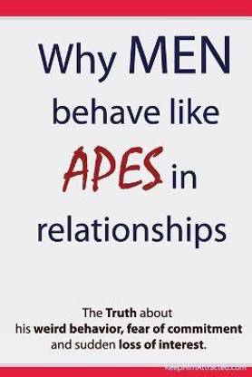 Why Men Behave like Apes in Relationships - The Truth about his weird behavior, fear of commitment and sudden loss of interest