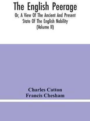The English Peerage; Or, A View Of The Ancient And Present State Of The English Nobility; To Which Is Subjoined, A Chronological Account Of Such Titles As Have Become Extinct From The Norman Conquest To The Beginning Of The Year MDCCXC (Volume Ii)
