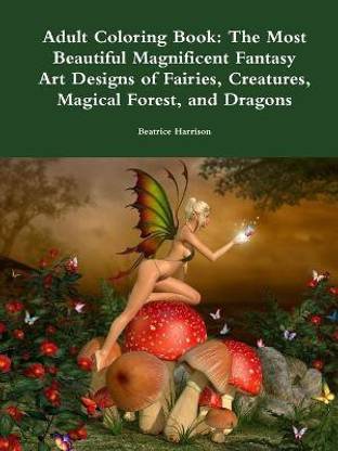 Adult Coloring Book: The Most Beautiful Magnificent Fantasy Art Designs of Fairies, Creatures, Magical Forest, and Dragons