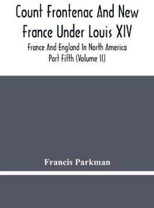 Count Frontenac And New France Under Louis Xiv; France And England In North America. Part Fifth (Volume Ii)
