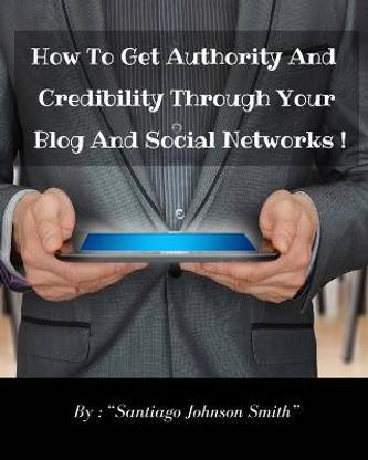 How To Get Authority And Credibility Through Your Blog And Social Networks !