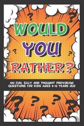 Would You Rather? 100 Fun Silly & Thought Provoking Questions For Kids Ages 6-12 Years Old