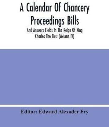 A Calendar Of Chancery Proceedings Bills And Answers Fields In The Reign Of King Charles The First (Volume Iv)