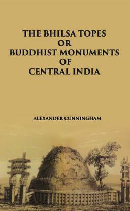 THE BHILSA TOPES OR BUDDHIST MONUMENTS OF CENTRAL INDIA