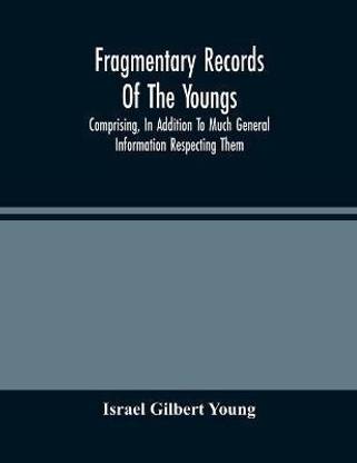 Fragmentary Records Of The Youngs, Comprising, In Addition To Much General Information Respecting Them, A Particular And Extended Account Of The Posterity Of Ninian Young, An Early Resident Of East Fallowfield Township, Chester County, Pa.; Compiled From T