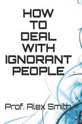 How to Deal with Ignorant People