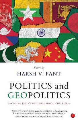 Politics & Geopolitics : Decoding India's Neighbourhood Challenge
