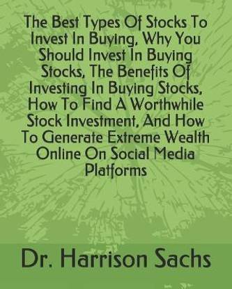 The Best Types Of Stocks To Invest In Buying, Why You Should Invest In Buying Stocks, The Benefits Of Investing In Buying Stocks, How To Find A Worthwhile Stock Investment, And How To Generate Extreme Wealth Online On Social Media Platforms