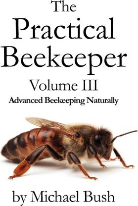 The Practical Beekeeper Volume III Advanced Beekeeping Naturally
