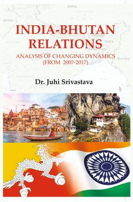 INDIA-BHUTAN RELATIONS:Analysis of Changing Dynamics(From-2007-2017)