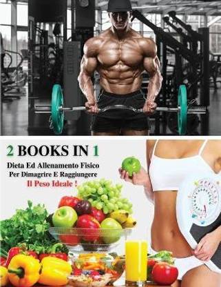 [ 2 Books in 1 ] - Dieta Ed Allenamento Fisico Per Dimagrire E Raggiungere Il Peso Ideale