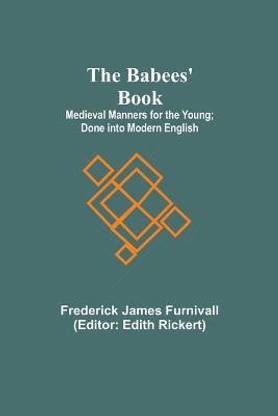 The Babees' Book; Medieval Manners for the Young; Done into Modern English