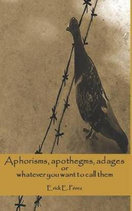 Aphorisms, apothegms, adagios or whatever you want to call them