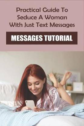 Practical Guide To Seduce A Woman With Just Text Messages