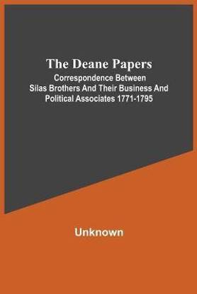 The Deane Papers; Correspondence Between Silas Brothers And Their Business And Political Associates 1771-1795