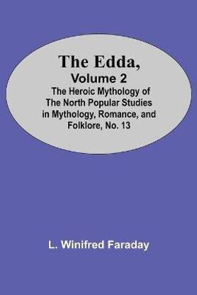 The Edda, Volume 2; The Heroic Mythology Of The North Popular Studies In Mythology, Romance, And Folklore, No. 13
