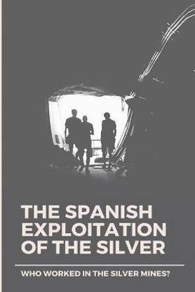 The Spanish Exploitation Of The Silver