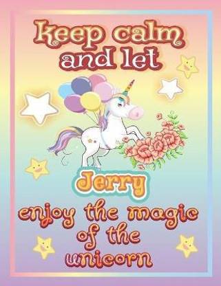 keep calm and let Jerry enjoy the magic of the unicorn