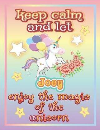 keep calm and let Joey enjoy the magic of the unicorn