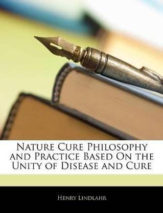 Nature Cure Philosophy and Practice Based On the Unity of Disease and Cure