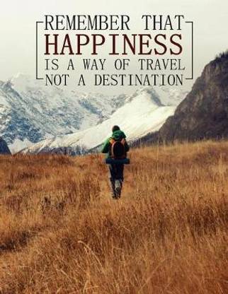 Remember That Happiness Is a Way of Travel Not a Destination