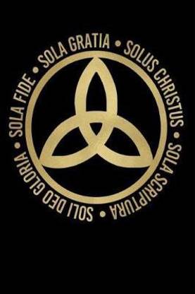 Sola Fide, Sola Gratia, Solus Christus, Sola Scriptura, Soli Deo Gloria