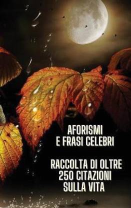 Aphorisms and Famous Phrases - Raccolta Di Aforismi E Di Frasi Celebri Sul Senso Della Vita