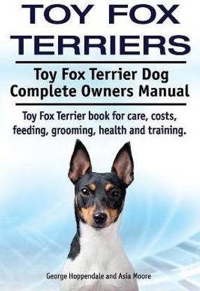 Toy Fox Terriers. Toy Fox Terrier Dog Complete Owners Manual. Toy Fox Terrier book for care, costs, feeding, grooming, health and training.