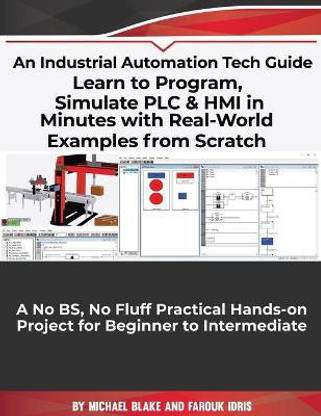 Learn to Program, Simulate PLC & HMI in Minutes with Real-World Examples from Scratch. A No BS, No Fluff Practical Hands-on Project for Beginner to Intermediate