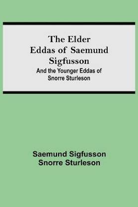 The Elder Eddas of Saemund Sigfusson; and the Younger Eddas of Snorre Sturleson