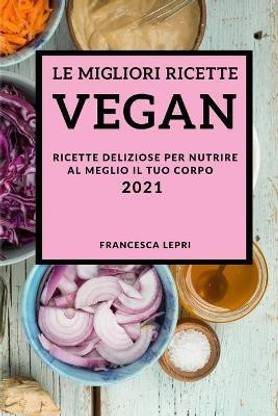 Le Migliori Ricette Vegan 2021 (Best Vegan Recipes 2021 Italian Edition)