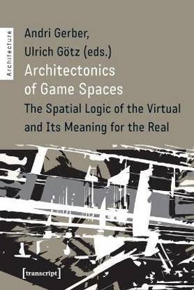 Architectonics of Game Spaces - The Spatial Logic of the Virtual and Its Meaning for the Real