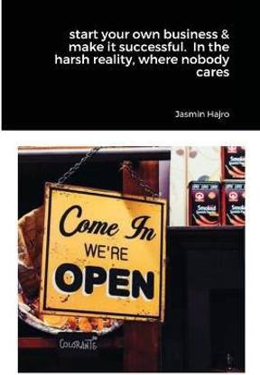 start your own business & make it successful. In the harsh reality, where nobody cares