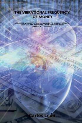 THE VIBRATIONAL FREQUENCY OF MONEY. Advanced Manifestation Techniques to Attract Wealth, Success, and Abundance Without Hard Work (Law of Attraction).